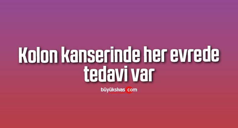 Kolon kanserinde her evrede tedavi var