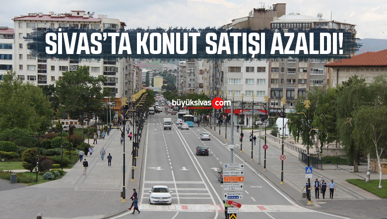Sivas’ta konut satışı azaldı