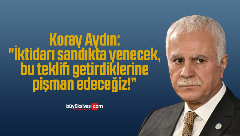 Koray Aydın: “İktidarı sandıkta yenecek, bu teklifi getirdiklerine pişman edeceğiz!”