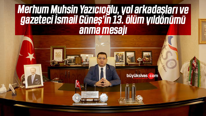 BBP Genel Başkanı Merhum Muhsin Yazıcıoğlu, yol arkadaşları ve gazeteci İsmail Güneş’in 13. ölüm yıldönümü anma mesajı