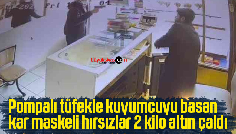 Pompalı tüfekle kuyumcuyu basan kar maskeli hırsızlar 2 kilo altın çaldı