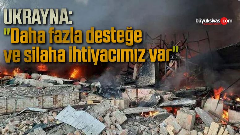 Ukrayna: “Daha fazla desteğe ve silaha ihtiyacımız var”