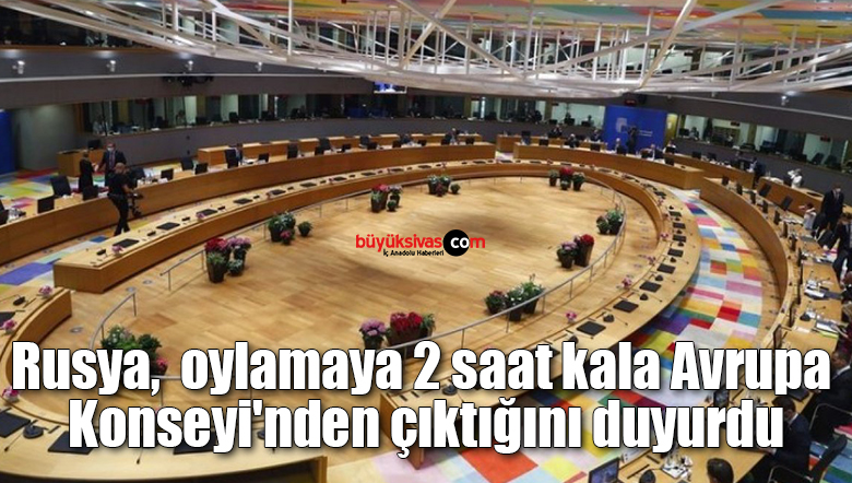 Rusya, oylamaya 2 saat kala Avrupa Konseyi’nden çıktığını duyurdu