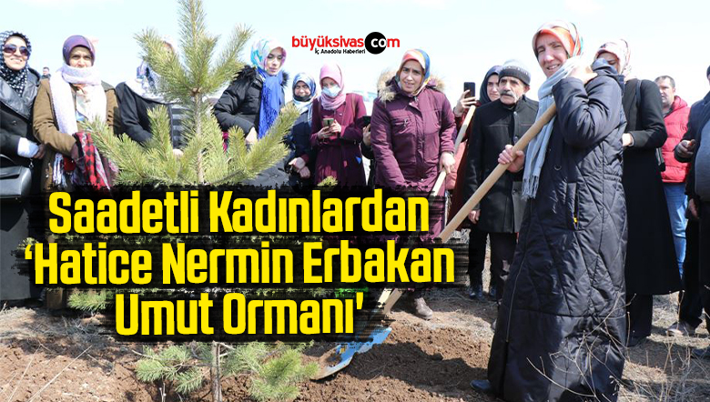 Saadetli Kadınlardan ‘Hatice Nermin Erbakan Umut Ormanı’