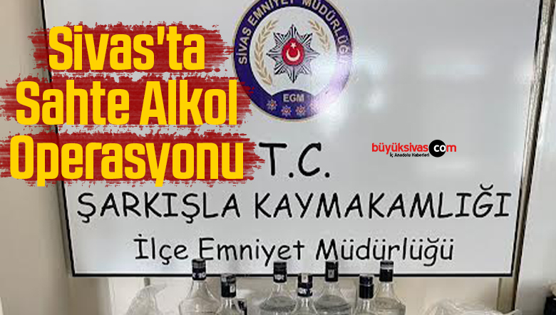 Sivas’ta Sahte Alkol Operasyonu