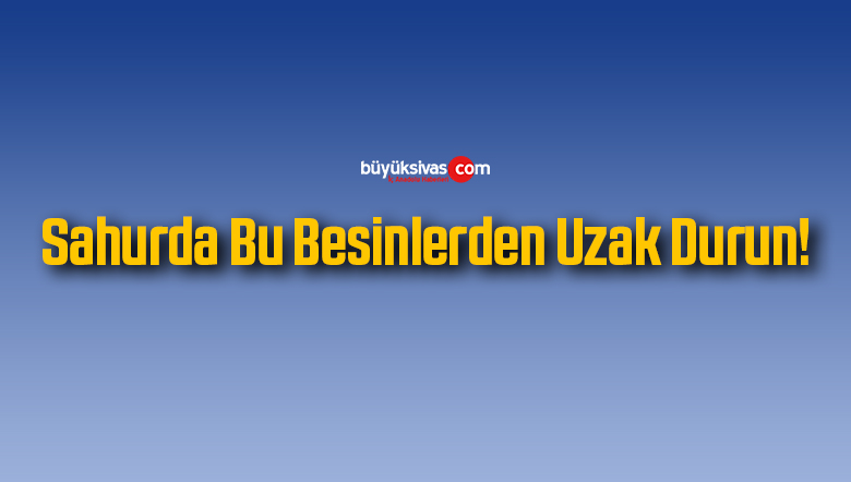 Sahurda Bu Besinlerden Uzak Durun!