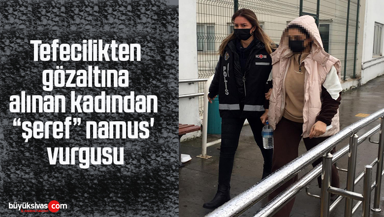 Tefecilikten gözaltına alınan kadından “şeref” namus’ vurgusu