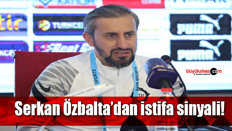 Serkan Özbalta’dan istifa sinyali!