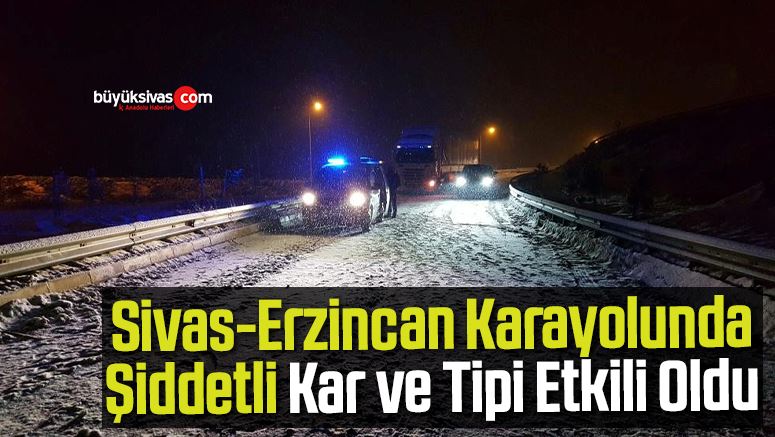 Sivas-Erzincan Karayolunda Şiddetli Kar ve Tipi Etkili Oldu