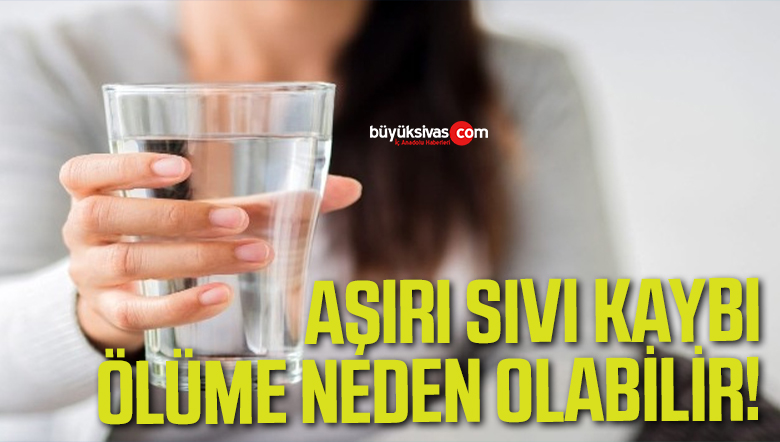 Aşırı sıvı kaybı ölüme neden olabilir