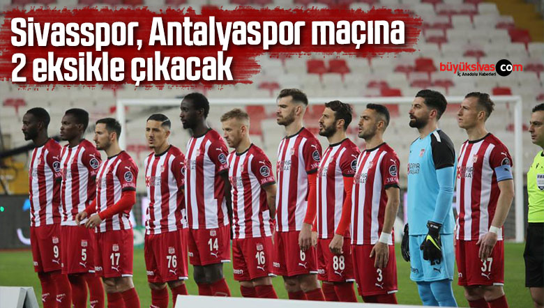 Sivasspor, Antalyaspor maçına 2 eksikle çıkacak
