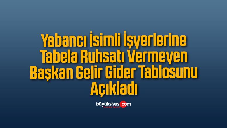 Yabancı İsimli İşyerlerine Tabela Ruhsatı Vermeyen Başkan Gelir Gider Tablosunu Açıkladı