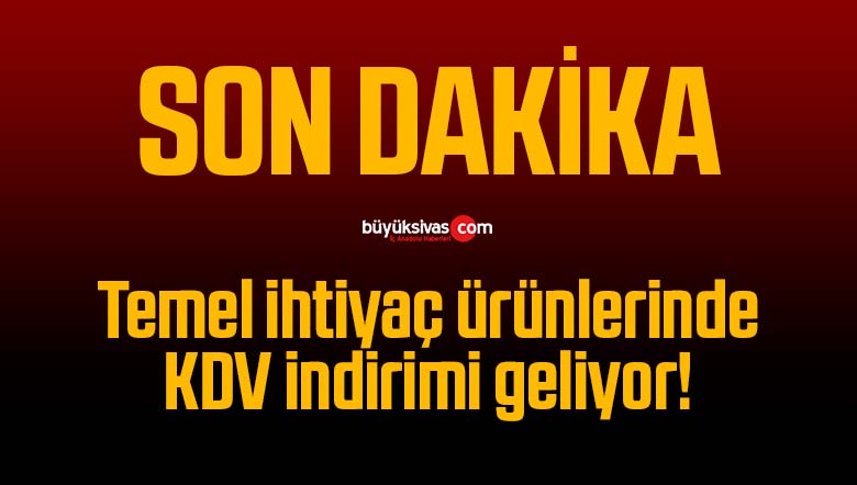 Son Dakika! Temel ihtiyaç ürünlerinde KDV indirimi!