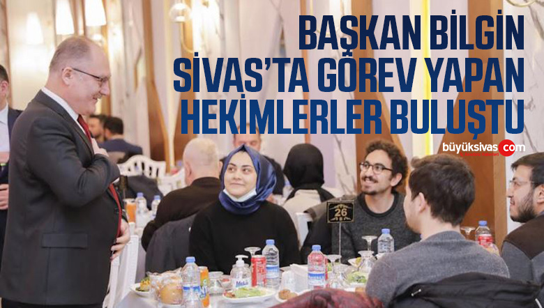 Başkan Bilgin Sivas’ta Görev Yapan Hekimlerle Buluştu