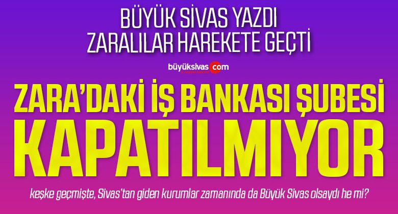 Sivas’ın Zara İlçesindeki İş Bankası Şubesi Kapatılacak mı?