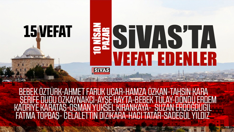 Sivas Aramızdan Ayrılanlar – Sivas’ta Ölenler -10 Nisan 2022