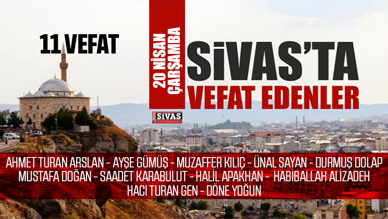 Sivas Aramızdan Ayrılanlar – Sivas’ta Ölenler -20 Nisan 2022