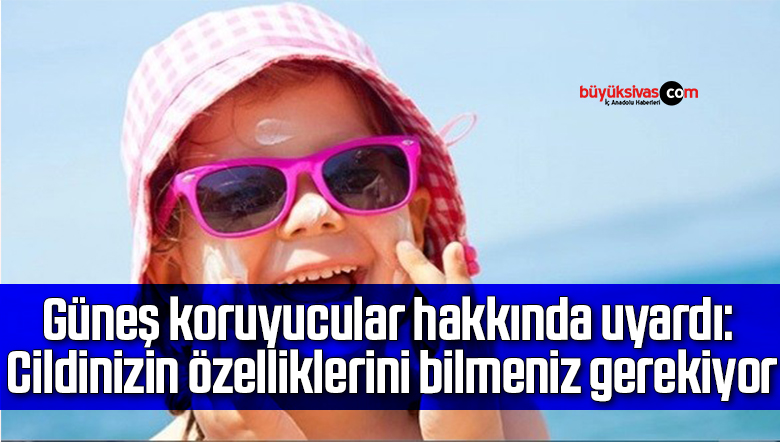 Güneş koruyucular hakkında uyardı: Cildinizin özelliklerini bilmeniz gerekiyor