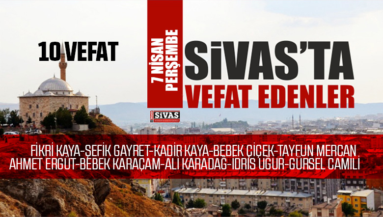 Sivas Aramızdan Ayrılanlar – Sivas’ta Ölenler -7 Nisan 2022
