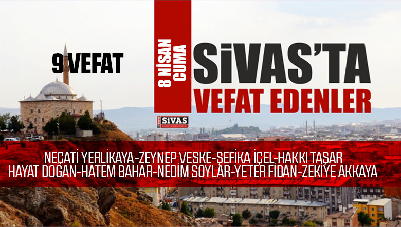 Sivas Aramızdan Ayrılanlar – Sivas’ta Ölenler -8 Nisan 2022