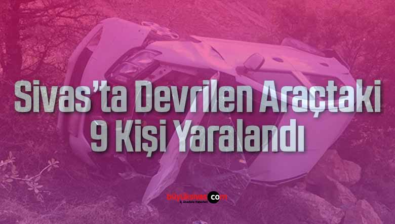 Sivas’ta Devrilen Araçtaki 9 Kişi Yaralandı