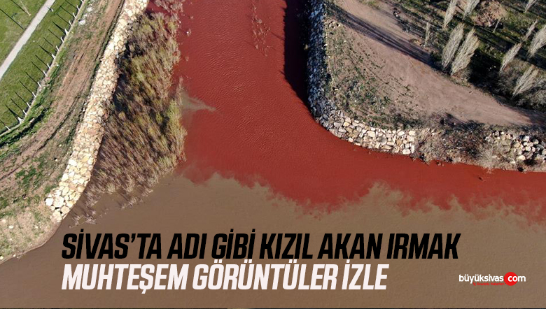 Sivas’ta karların erimesi ile Kızılırmak yeniden kızıl renge kavuştu!