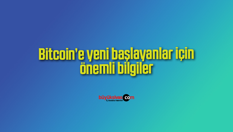 Bitcoin’e yeni başlayanlar için önemli bilgiler