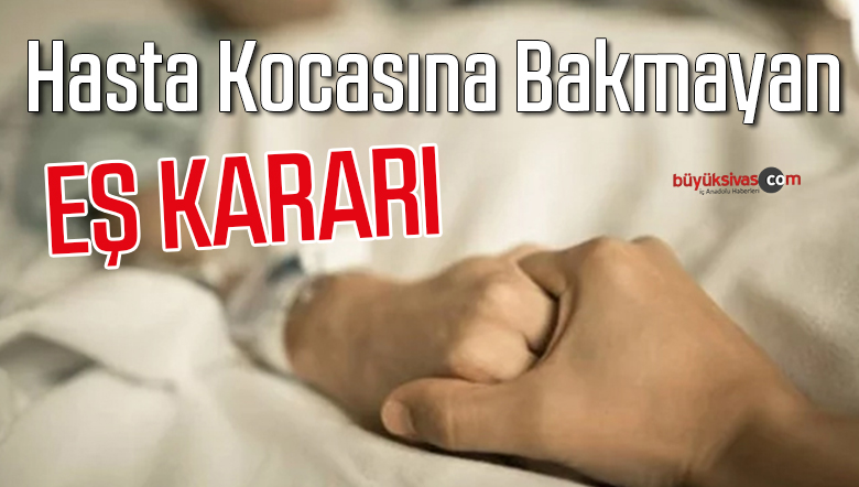 Yargıtay’dan hasta kocasına bakmayan eş kararı