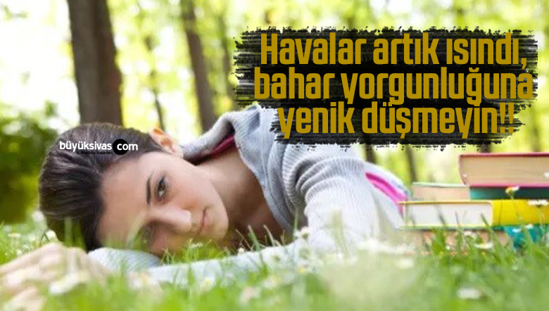 Havalar artık ısındı, bahar yorgunluğuna yenik düşmeyin