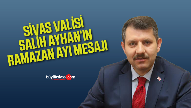 Sivas Valisi Salih Ayhan’ın Ramazan Ayı Mesajı