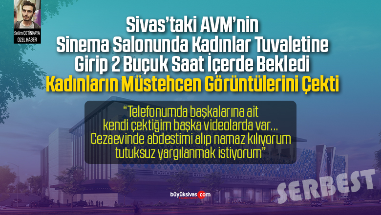 “Sivas’ta AVM’nin Sinema Salonu Tuvaletinde Kadınların Görüntülerini Çektim”