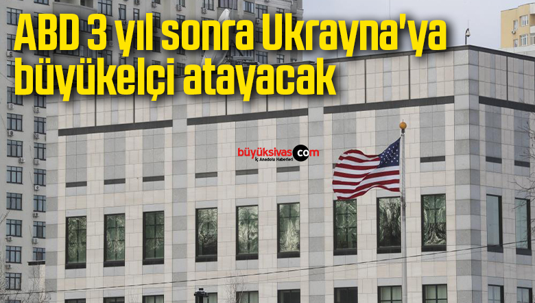 ABD 3 yıl sonra Ukrayna’ya büyükelçi atayacak
