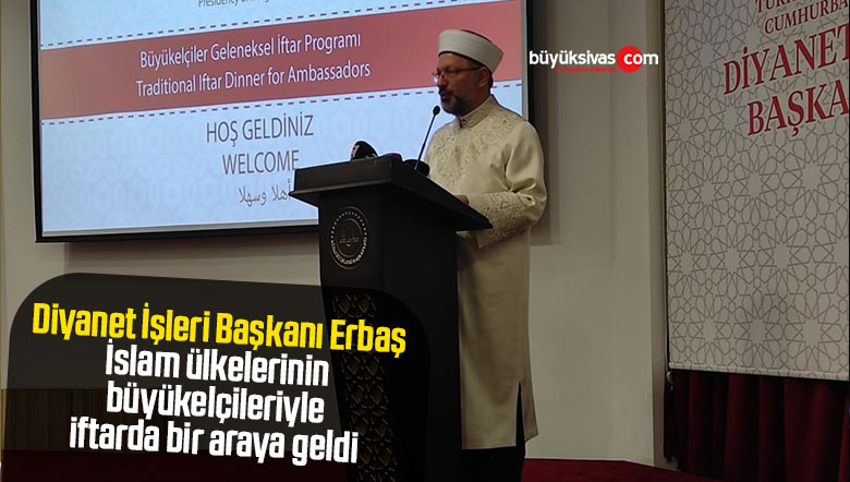 Diyanet İşleri Başkanı Erbaş, İslam ülkelerinin büyükelçileriyle iftarda bir araya geldi