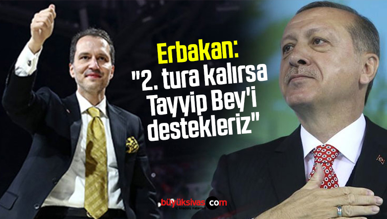 Fatih Erbakan: “2. tura kalırsa Tayyip Bey’i destekleriz”