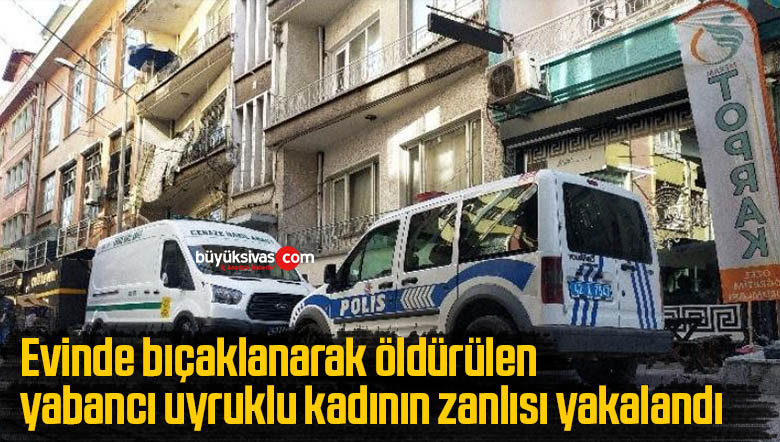 Evinde bıçaklanarak öldürülen yabancı uyruklu kadının zanlısı yakalandı