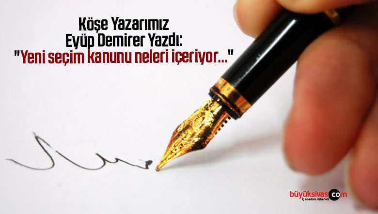 Köşe Yazarımız Eyüp Demirer Yazdı: “Yeni seçim kanunu neleri içeriyor…”