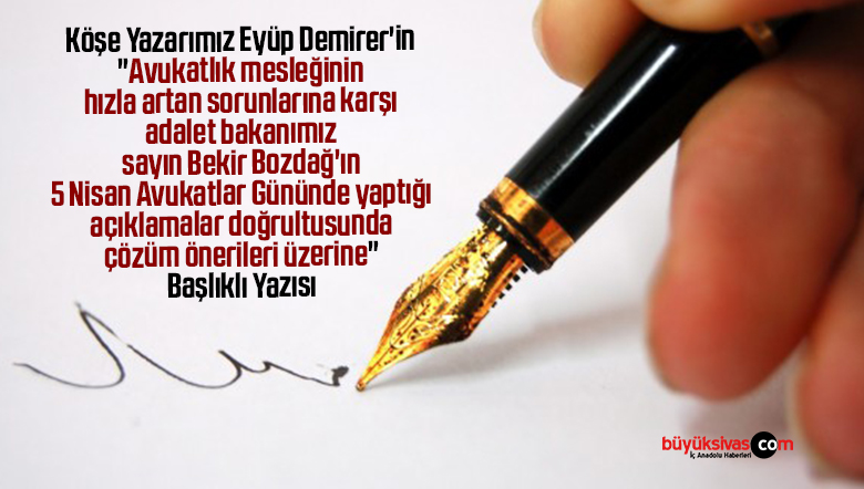 Köşe Yazarımız Eyüp Demirer’in “Avukatlık mesleğinin hızla artan sorunlarına karşı adalet bakanımız sayın Bekir Bozdağ’ın 5 Nisan Avukatlar Gününde yaptığı açıklamalar doğrultusunda çözüm önerileri üzerine” Başlıklı Yazısı