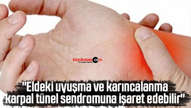 “Eldeki uyuşma ve karıncalanma karpal tünel sendromuna işaret edebilir”