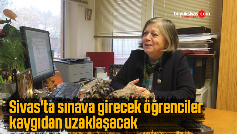 Sivas’ta sınava girecek öğrenciler kaygıdan uzaklaşacak