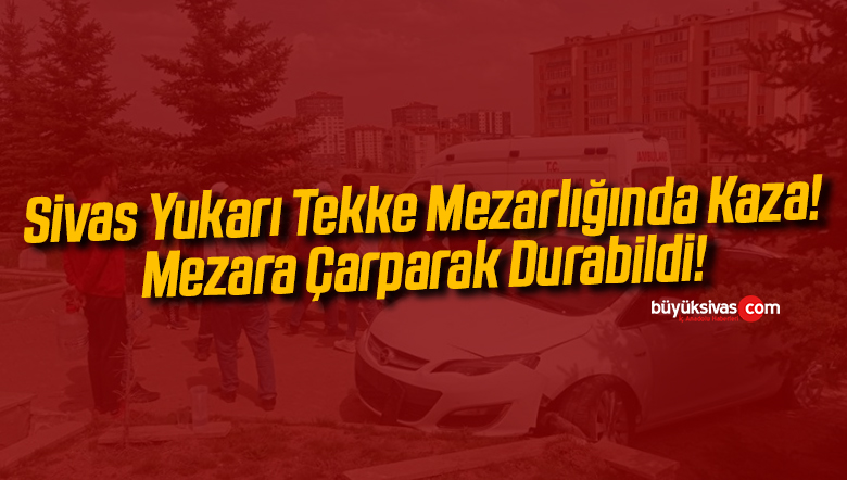 Sivas Yukarı Tekke Mezarlığında Kaza! Mezara Çarparak Durabildi!
