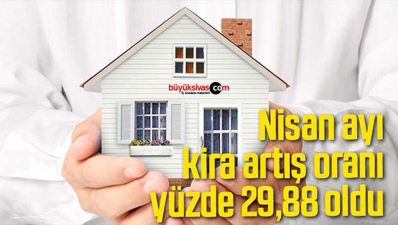 Nisan ayı kira artış oranı yüzde 29,88 oldu