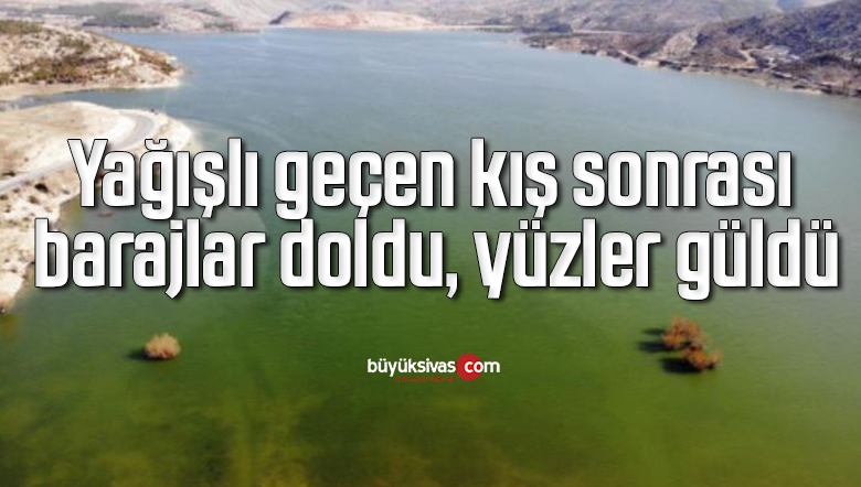 Yağışlı geçen kış sonrası barajlar doldu, yüzler güldü