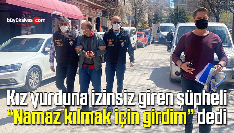 Kız yurduna izinsiz giren şüpheliden ilginç savunma