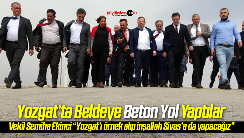 Yozgat’a beton yol yapıldı Sivas Milletvekili bunu beğendi