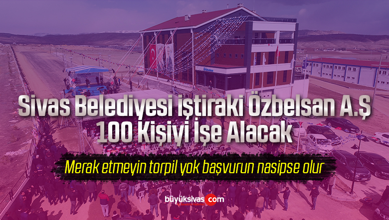 Sivas Belediyesi iştiraki Özbelsan A.Ş 100 Kişiyi İşe Alacak