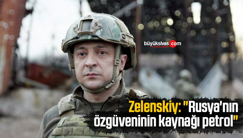 Ukrayna Devlet Başkanı Zelenskiy: “Rusya’nın özgüveninin kaynağı petrol”
