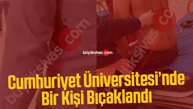 Sivas Cumhuriyet Üniversitesi’nde Bir Kişi Bıçaklandı