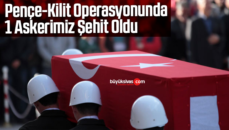 Pençe-Kilit Operasyonunda 1 Askerimiz Şehit Oldu