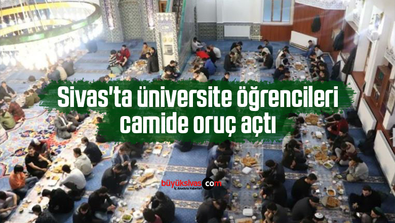 Sivas’ta üniversite öğrencileri camide oruç açtı