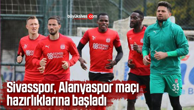 Sivasspor, Alanyaspor maçı hazırlıklarına başladı